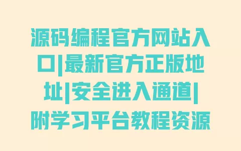 源码编程官方网站入口|最新官方正版地址|安全进入通道|附学习平台教程资源 一