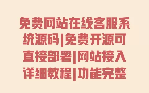 免费网站在线客服系统源码|免费开源可直接部署|网站接入详细教程|功能完整无广告 一