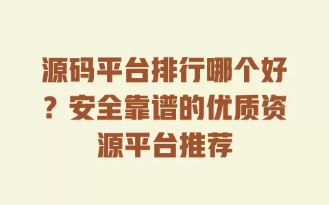 源码平台排行哪个好?安全靠谱的优质资源平台推荐 一