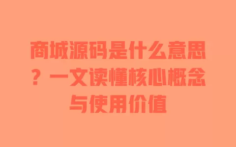 商城源码是什么意思?一文读懂核心概念与使用价值 一