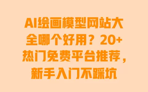 AI绘画模型网站大全哪个好用?20+热门免费平台推荐,新手入门不踩坑 一