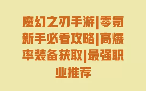 魔幻之刃手游|零氪新手必看攻略|高爆率装备获取|最强职业推荐 一