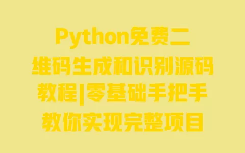 Python免费二维码生成和识别源码教程|零基础手把手教你实现完整项目 一