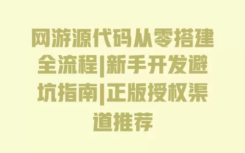 网游源代码从零搭建全流程|新手开发避坑指南|正版授权渠道推荐 一