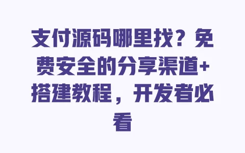 支付源码哪里找？免费安全的分享渠道+搭建教程，开发者必看 一