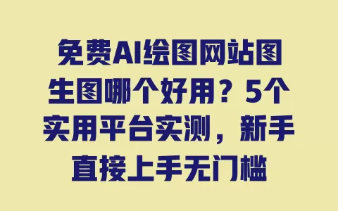 免费AI绘图网站图生图哪个好用?5个实用平台实测,新手直接上手无门槛 一