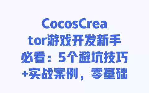 CocosCreator游戏开发新手必看:5个避坑技巧+实战案例,零基础30天做出爆款小游戏? 一