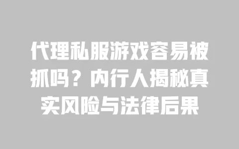 代理私服游戏容易被抓吗?内行人揭秘真实风险与法律后果 一