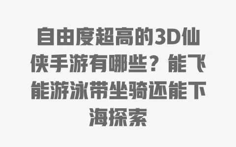 自由度超高的3D仙侠手游有哪些？能飞能游泳带坐骑还能下海探索 一