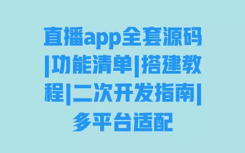 直播app全套源码|功能清单|搭建教程|二次开发指南|多平台适配 一