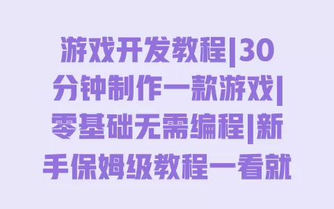 游戏开发教程|30分钟制作一款游戏|零基础无需编程|新手保姆级教程一看就会 一