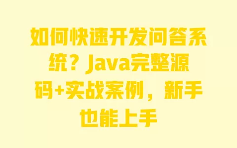 如何快速开发问答系统?Java完整源码+实战案例,新手也能上手 一