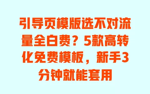 引导页模版选不对流量全白费?5款高转化免费模板,新手3分钟就能套用 一