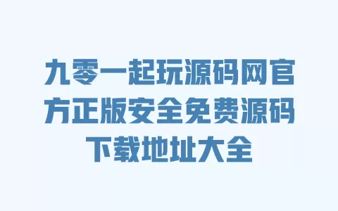 九零一起玩源码网官方正版安全免费源码下载地址大全 一