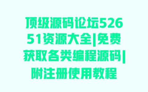 顶级源码论坛52651资源大全|免费获取各类编程源码|附注册使用教程 一