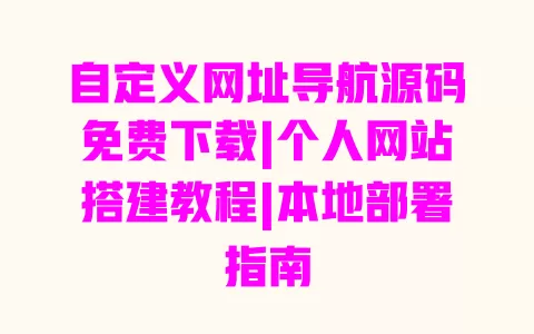 自定义网址导航源码免费下载|个人网站搭建教程|本地部署指南 一