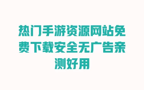 热门手游资源网站免费下载安全无广告亲测好用 一