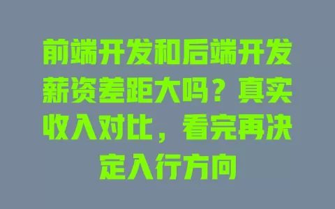 前端开发和后端开发薪资差距大吗?真实收入对比,看完再决定入行方向 一