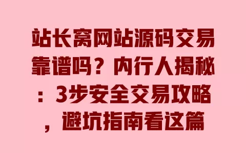 站长窝网站源码交易靠谱吗？内行人揭秘：3步安全交易攻略，避坑指南看这篇 一
