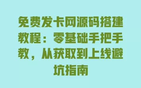 免费发卡网源码搭建教程:零基础手把手教,从获取到上线避坑指南 一