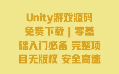 Unity游戏源码免费下载 | 零基础入门必备 完整项目无版权 安全高速下载 一
