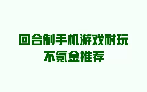 回合制手机游戏耐玩不氪金推荐 一