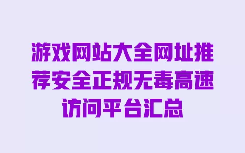 游戏网站大全网址推荐安全正规无毒高速访问平台汇总 一