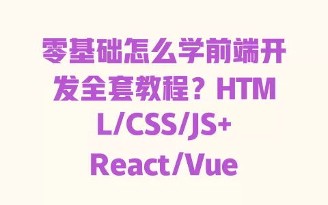 零基础怎么学前端开发全套教程?HTML/CSS/JS+React/Vue实战,30天能接单吗? 一