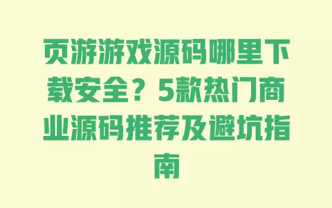 页游游戏源码哪里下载安全?5款热门商业源码推荐及避坑指南 一