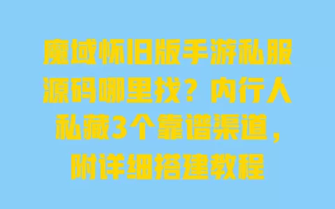 魔域怀旧版手游私服源码哪里找?内行人私藏3个靠谱渠道,附详细搭建教程 一