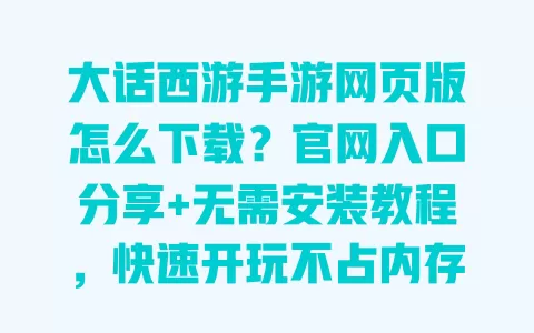 大话西游手游网页版怎么下载?官网入口分享+无需安装教程,快速开玩不占内存 一