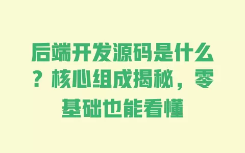 后端开发源码是什么？核心组成揭秘，零基础也能看懂 一
