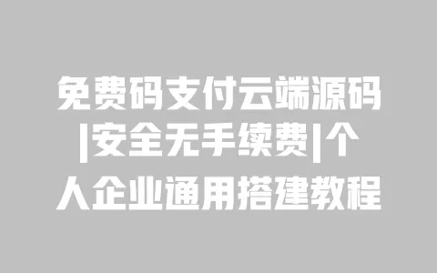 免费码支付云端源码|安全无手续费|个人企业通用搭建教程 一
