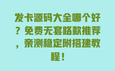 发卡源码大全哪个好?免费无套路款推荐,亲测稳定附搭建教程! 一