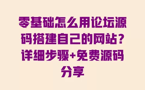 零基础怎么用论坛源码搭建自己的网站?详细步骤+免费源码分享 一