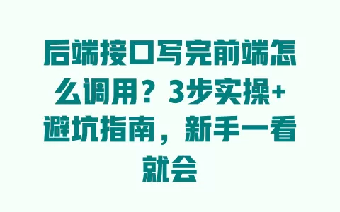 后端接口写完前端怎么调用?3步实操+避坑指南,新手一看就会 一