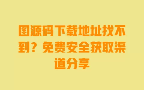 图源码下载地址找不到?免费安全获取渠道分享 一