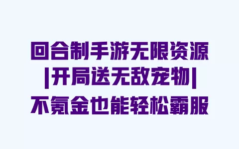 回合制手游无限资源|开局送无敌宠物|不氪金也能轻松霸服 一