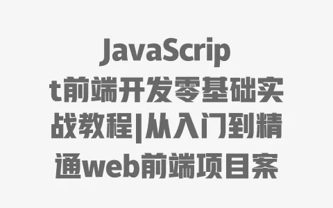 JavaScript前端开发零基础实战教程|从入门到精通web前端项目案例详解 一
