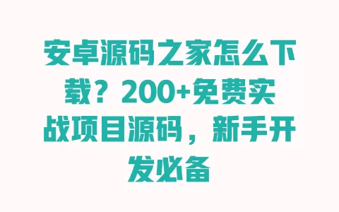 安卓源码之家怎么下载?200+免费实战项目源码,新手开发必备 一