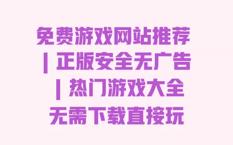 免费游戏网站推荐 | 正版安全无广告 | 热门游戏大全无需下载直接玩 一