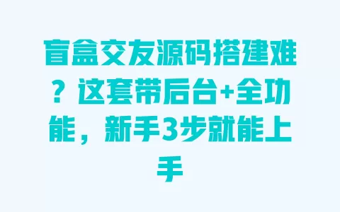 盲盒交友源码搭建难?这套带后台+全功能,新手3步就能上手 一
