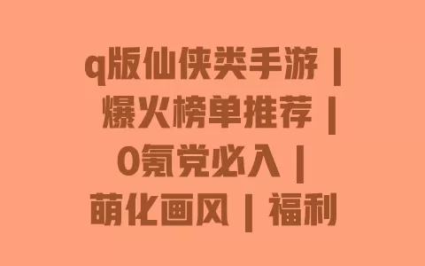 q版仙侠类手游 | 爆火榜单推荐 | 0氪党必入 | 萌化画风 | 福利拿到手软 一