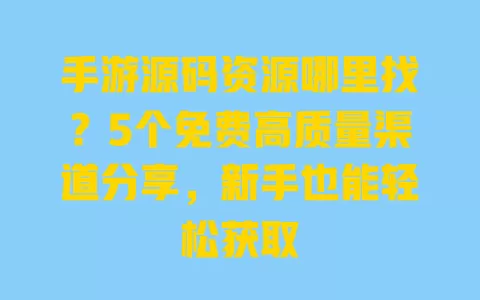 手游源码资源哪里找?5个免费高质量渠道分享,新手也能轻松获取 一