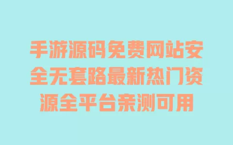 手游源码免费网站安全无套路最新热门资源全平台亲测可用 一