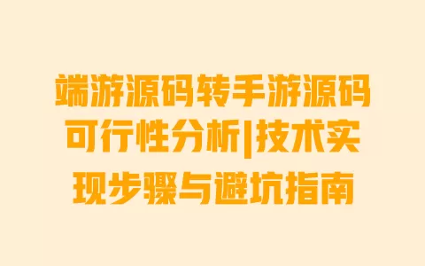 端游源码转手游源码可行性分析|技术实现步骤与避坑指南 一