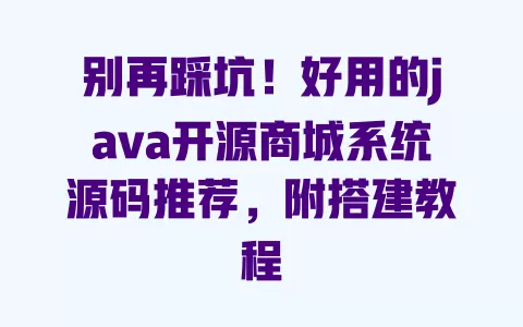 别再踩坑!好用的java开源商城系统源码推荐,附搭建教程 一