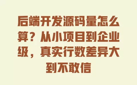 后端开发源码量怎么算?从小项目到企业级,真实行数差异大到不敢信 一