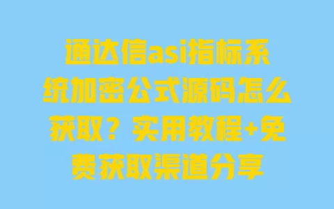 通达信asi指标系统加密公式源码怎么获取?实用教程+免费获取渠道分享 一