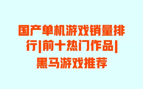 国产单机游戏销量排行|前十热门作品|黑马游戏推荐 一